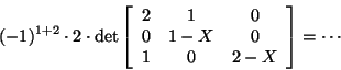 \begin{displaymath}(-1)^{1+2}\cdot
2\cdot\det\left[\begin{array}{ccc}2&1&0 0&1-X&0 1&0&2-X\end{array}\right]=\cdots\end{displaymath}