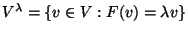 $V^{\lambda}=\{v\in V:F(v)=\lambda v\}$