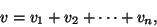 \begin{displaymath}v=v_1+v_2+\cdots+v_n,\end{displaymath}