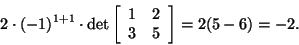 \begin{displaymath}2\cdot(-1)^{1+1}\cdot\det\left[\begin{array}{cc}1&2\\
3&5\end{array}\right]=2(5-6)=-2.\end{displaymath}