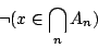 \begin{displaymath}\neg(x\in\bigcap_nA_n)\end{displaymath}