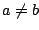 $a\neq b$