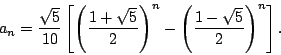 \begin{displaymath}a_n={\sqrt{5}\over 10}\left[\left({1+\sqrt{5}\over 2}\right)^n-\left({1-\sqrt{5}\over 2}\right)^n\right].\end{displaymath}