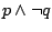 $p\land\neg
q$