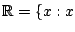 ${\mathbb{R}}=\{x:x$
