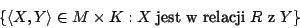 \begin{displaymath}\{\langle X,Y\rangle\in M\times K: X\mbox{ jest w relacji }R\mbox{ z }Y\}\end{displaymath}