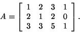 \begin{displaymath}A=\left[\begin{array}{cccc}1&2&3&1 2&1&2&0\\
3&3&5&1\end{array}\right].\end{displaymath}