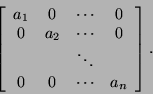\begin{displaymath}\left[\begin{array}{cccc}a_1&0&\cdots&0 0& a_2&\cdots&0\\
\mbox{}&\mbox{}&\ddots&\mbox{} 0&0&\cdots&a_n\end{array}\right].\end{displaymath}