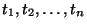 $t_1,t_2,\dots,t_n$