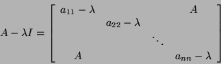 \begin{displaymath}A-\lambda
I=\left[\begin{array}{cccc}a_{11}-\lambda&\mbox{}&\...
...s&\mbox{}\\
A&\mbox{}&\mbox{}&a_{nn}-\lambda\end{array}\right]\end{displaymath}