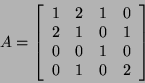 \begin{displaymath}A=\left[\begin{array}{cccc}1&2&1&0\\
2&1&0&1\\
0&0&1&0\\
0&1&0&2\end{array}\right]\end{displaymath}