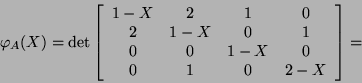 \begin{displaymath}\varphi_A(X)=\det\left[\begin{array}{cccc}1-X&2&1&0\\
2&1-X&0&1\\
0&0&1-X&0\\
0&1&0&2-X\end{array}\right]=\end{displaymath}