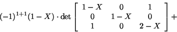 \begin{displaymath}(-1)^{1+1}(1-X)\cdot\det\left[\begin{array}{ccc}1-X&0&1 0&1-X&0\\
1&0&2-X\end{array}\right]+\end{displaymath}