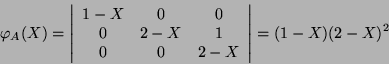 \begin{displaymath}\varphi_A(X)=\left\vert\begin{array}{ccc}1-X&0&0 0&2-X&1\\
0&0&2-X\end{array}\right\vert=(1-X)(2-X)^2\end{displaymath}