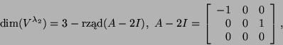 \begin{displaymath}\dim(V^{\lambda_2})=3-\mbox{rzd}(A-2I),\
A-2I=\left[\begin{array}{rrr}-1&0&0 0&0&1\\
0&0&0\end{array}\right],\end{displaymath}