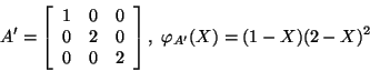 \begin{displaymath}A'=\left[\begin{array}{ccc}1&0&0 0&2&0 0&0&2\end{array}\right],\
\varphi_{A'}(X)=(1-X)(2-X)^2\end{displaymath}