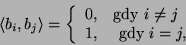 \begin{displaymath}\langle b_i,b_j\rangle=\left\{\begin{array}{ll}0,&\mbox{gdy } i\neq
j\\
1,&\mbox{ gdy } i=j,\end{array}\right.\end{displaymath}
