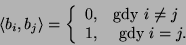 \begin{displaymath}\langle b_i,b_j\rangle=\left\{\begin{array}{ll}0,&\mbox{gdy } i\neq
j\\
1,&\mbox{ gdy } i=j.\end{array}\right.\end{displaymath}