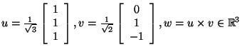 $u=\frac{1}{\sqrt{3}}\left[\begin{array}{c}1\\
1 1\end{array}\right], v=\frac...
...eft[\begin{array}{c}0\\
1 -1\end{array}\right],w=u\times v\in {\mathbb{R}}^3$