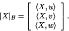 \begin{displaymath}[X]_{{\cal B}}=\left[\begin{array}{c}\langle X,u\rangle \langle
X,v\rangle \langle X,w\rangle\end{array}\right].\end{displaymath}