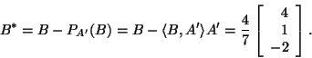 \begin{displaymath}B^*=B-P_{A'}(B)=B-\langle B,A'\rangle
A'=\frac{4}{7}\left[\begin{array}{r}4 1 -2\end{array}\right].\end{displaymath}