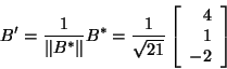 \begin{displaymath}B'=\frac{1}{\Vert B^*\Vert}B^*=\frac{1}{\sqrt{21}}\left[\begin{array}{r}4\\
1 -2\end{array}\right]\end{displaymath}