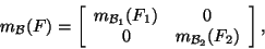 \begin{displaymath}m_{{\cal B}}(F)=\left[\begin{array}{cc} m_{{\cal B}_1}(F_1)&0 0&
m_{{\cal B}_2}(F_2)\end{array}\right],\end{displaymath}