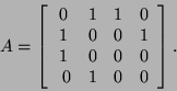\begin{displaymath}A=\left[\begin{array}{cccc}0&1&1&0\\
1&0&0&1\\
1&0&0&0 \
0&1&0&0\end{array}\right].\end{displaymath}