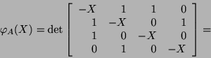 \begin{displaymath}\varphi_A(X)=\det\left[\begin{array}{rrrr}-X&1&1&0\\
1&-X&0&1\\
1&0&-X&0 \
0&1&0&-X\end{array}\right] =\end{displaymath}