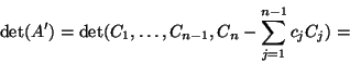 \begin{displaymath}\det(A')=\det(C_1,\dots,C_{n-1},C_n-\sum_{j=1}^{n-1}c_jC_j)=\end{displaymath}