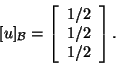 \begin{displaymath}[u]_{{\cal B}}=\left[\begin{array}{c}1/2 1/2\\
1/2\end{array}\right].\end{displaymath}