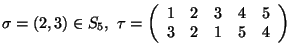 $\sigma=(2,3)\in S_5, \tau=
\left(\begin{array}{ccccc}1&2&3&4&5\\
3&2&1&5&4\end{array}\right)$