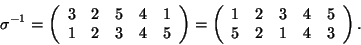 \begin{displaymath}\sigma^{-1}=\left(\begin{array}{ccccc}3&2&5&4&1\\
1&2&3&4&5\...
...t(\begin{array}{ccccc}1&2&3&4&5\\
5&2&1&4&3\end{array}\right).\end{displaymath}
