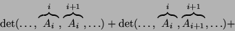 \begin{displaymath}\det(\dots,\overbrace{A_i}^i,\overbrace{A_i}^{i+1},\dots)+\det(\dots,\overbrace{A_i}^i,\overbrace{A_{i+1}}^{i+1},\dots)+\end{displaymath}