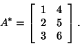 \begin{displaymath}A^*=\left[\begin{array}{cc}1&4 2&5 3&6\end{array}\right].\end{displaymath}