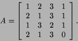 \begin{displaymath}A=\left[\begin{array}{cccc}1&2&3&1 2&1&3&1 1&3&2&1\\
2&1&3&0\end{array}\right].\end{displaymath}
