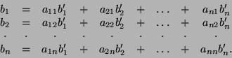 \begin{displaymath}\begin{array}{ccccccccc}
b_1&=&a_{11}b'_1&+&a_{21}b'_2&+&\dot...
...
b_n&=&a_{1n}b'_1&+&a_{2n}b'_2&+&\dots&+&a_{nn}b'_n.\end{array}\end{displaymath}