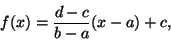 \begin{displaymath}f(x)={d-c\over b-a}(x-a)+c,\end{displaymath}