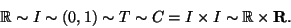\begin{displaymath}{\mathbb{R}}\sim I\sim (0,1)\sim T\sim C=I\times I\sim{\mathbb{R}}\times{\bf R}.\end{displaymath}