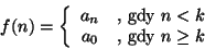 \begin{displaymath}f(n)=\left\{\begin{array}{cc}a_n&\mbox{, gdy }n<k\\
a_0&\mbox{, gdy }n\geq k\end{array}\right.\end{displaymath}
