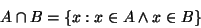 \begin{displaymath}A\cap B=\{x:x\in A\land x\in B\}\end{displaymath}