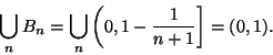 \begin{displaymath}\bigcup_nB_n=\bigcup_n\left(0,1-{1\over n+1}\right]=(0,1).\end{displaymath}