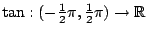 $\tan:(-{1\over 2}\pi,{1\over
2}\pi)\to \mathbb{R}$