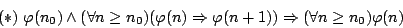 \begin{displaymath}(*)\ \varphi(n_0)\land(\forall n\geq
n_0)(\varphi(n)\Rightarrow\varphi(n+1))\Rightarrow(\forall n\geq
n_0)\varphi(n)\end{displaymath}