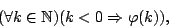 \begin{displaymath}(\forall
k\in{\mathbb{N}})(k<0\Rightarrow\varphi(k)),\end{displaymath}