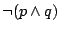 $\neg(p\land q)$