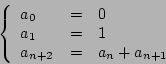 \begin{displaymath}\left\{\begin{array}{lcl}a_0&=&0\\ a_1&=&1\\
a_{n+2}&=&a_n+a_{n+1}\end{array}\right.\end{displaymath}
