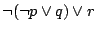 $\neg(\neg p\lor q)\lor r$