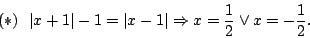 \begin{displaymath}(*)\ \ \vert x+1\vert-1=\vert x-1\vert\Rightarrow x=\frac{1}{2}\lor x=-\frac{1}{2}.\end{displaymath}