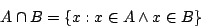 \begin{displaymath}A\cap B=\{x:x\in A\land x\in B\}\end{displaymath}